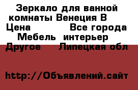 Зеркало для ванной комнаты Венеция В120 › Цена ­ 4 900 - Все города Мебель, интерьер » Другое   . Липецкая обл.